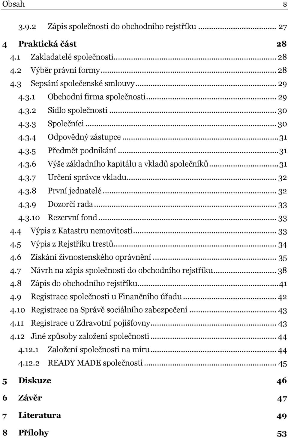 .. 32 4.3.8 První jednatelé... 32 4.3.9 Dozorčí rada... 33 4.3.10 Rezervní fond... 33 4.4 Výpis z Katastru nemovitostí... 33 4.5 Výpis z Rejstříku trestů... 34 4.6 Získání živnostenského oprávnění.