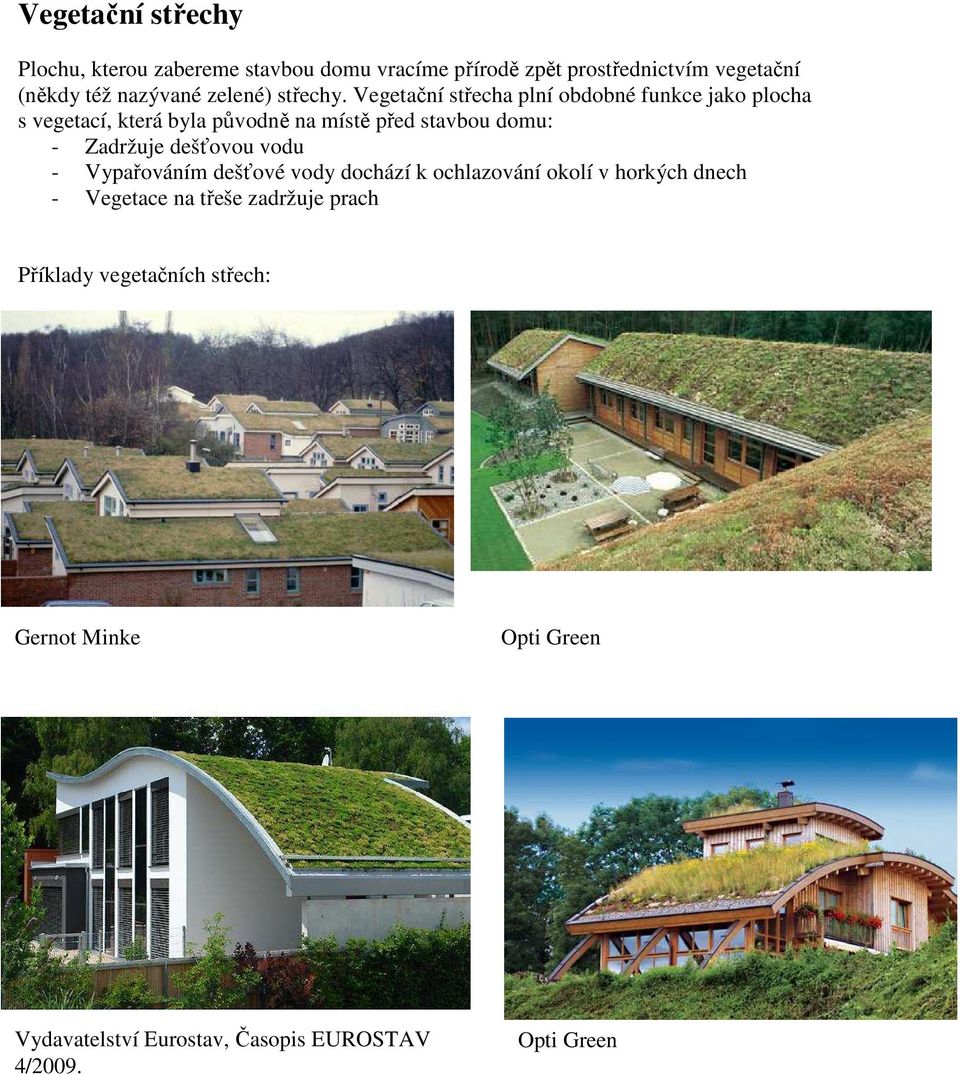 Vegetační střecha plní obdobné funkce jako plocha s vegetací, která byla původně na místě před stavbou domu: - Zadržuje