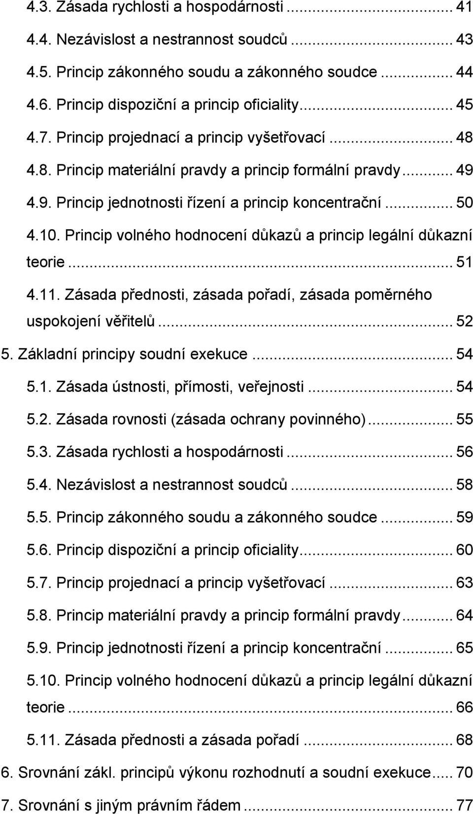 Princip volného hodnocení důkazů a princip legální důkazní teorie... 51 4.11. Zásada přednosti, zásada pořadí, zásada poměrného uspokojení věřitelů... 52 5. Základní principy soudní exekuce... 54 5.1. Zásada ústnosti, přímosti, veřejnosti.