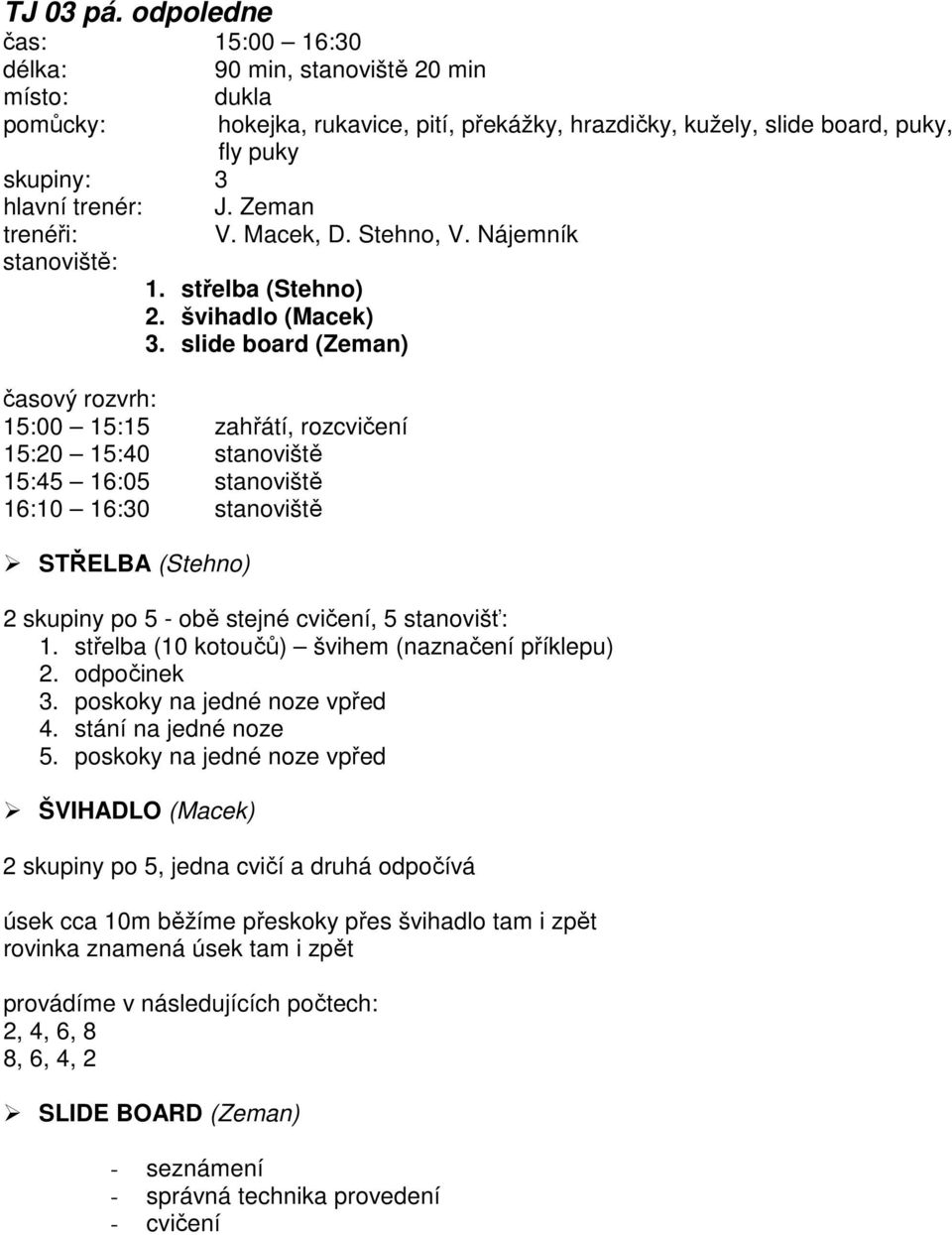 slide board (Zeman) časový rozvrh: 15:00 15:15 zahřátí, rozcvičení 15:20 15:40 stanoviště 15:45 16:05 stanoviště 16:10 16:30 stanoviště STŘELBA (Stehno) 2 skupiny po 5 - obě stejné cvičení, 5