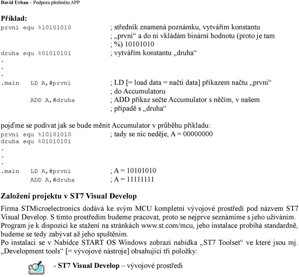 Accumulator v průběhu příkladu: prvni equ %10101010 ; tady se nic neděje, A = 00000000 druha equ %01010101 main LD A,#prvni ; A = 10101010 ADD A,#druha ; A = 11111111 Založení projektu v ST7 Visual