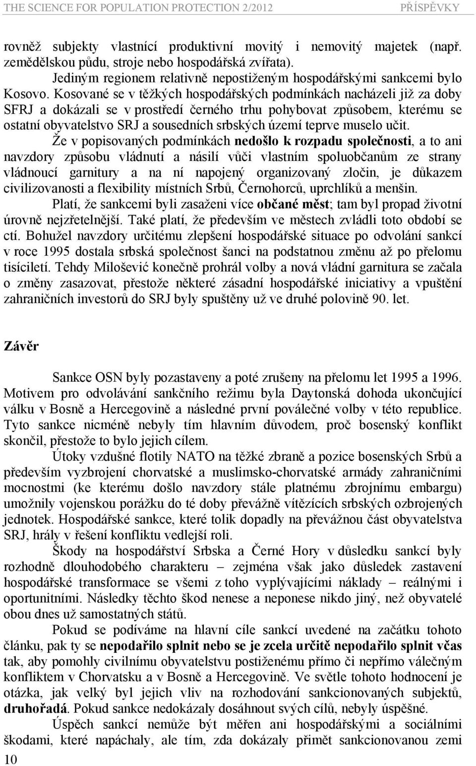 Kosované se v těžkých hospodářských podmínkách nacházeli již za doby SFRJ a dokázali se v prostředí černého trhu pohybovat způsobem, kterému se ostatní obyvatelstvo SRJ a sousedních srbských území