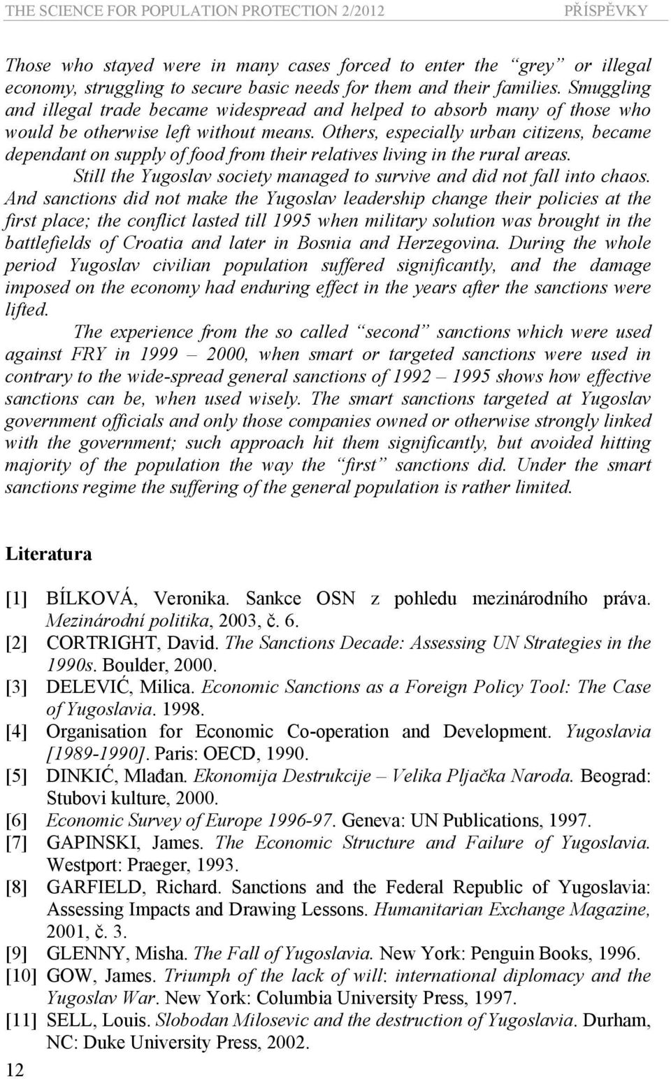 Others, especially urban citizens, became dependant on supply of food from their relatives living in the rural areas. Still the Yugoslav society managed to survive and did not fall into chaos.