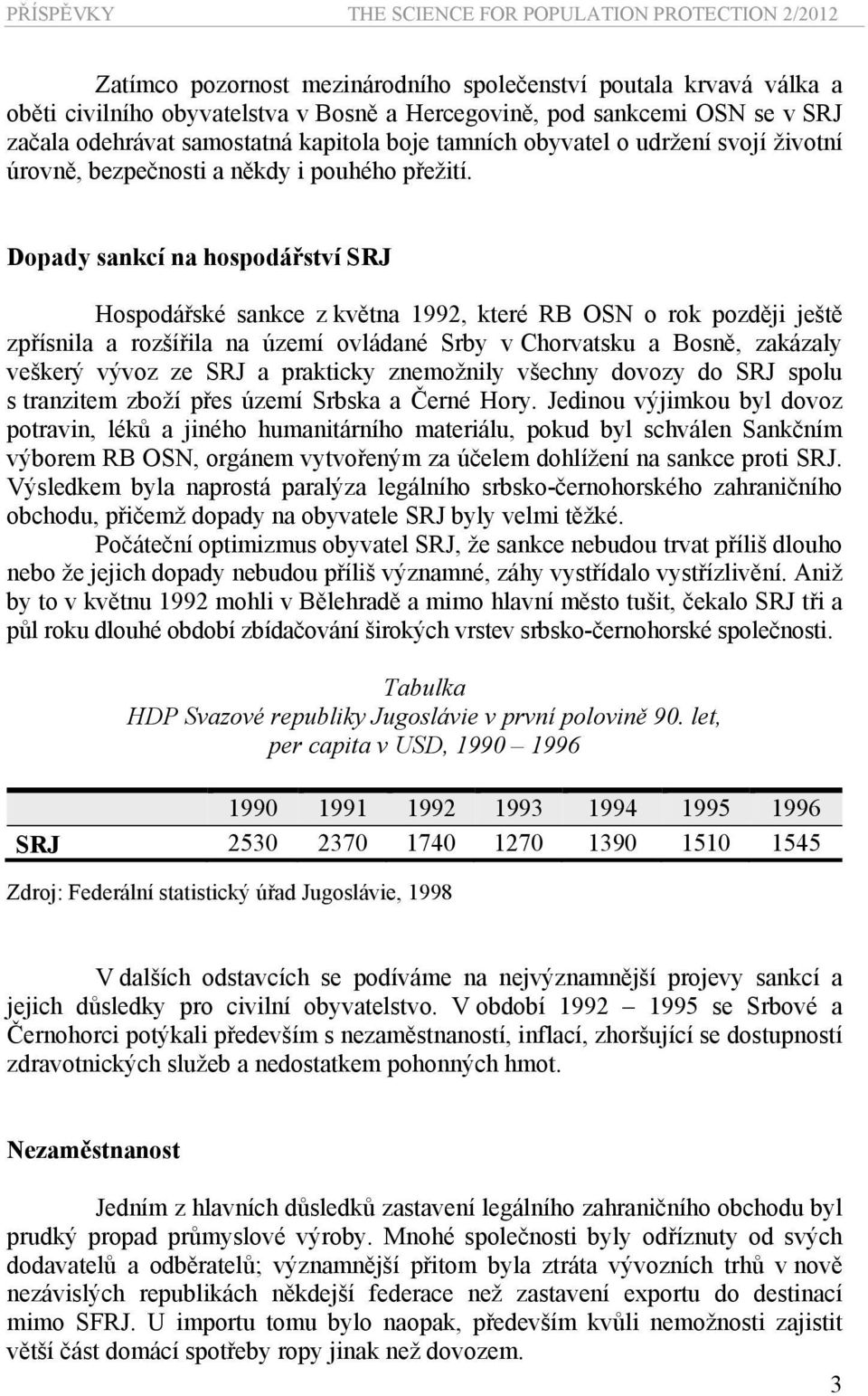 Dopady sankcí na hospodářství SRJ Hospodářské sankce z května 1992, které RB OSN o rok později ještě zpřísnila a rozšířila na území ovládané Srby v Chorvatsku a Bosně, zakázaly veškerý vývoz ze SRJ a