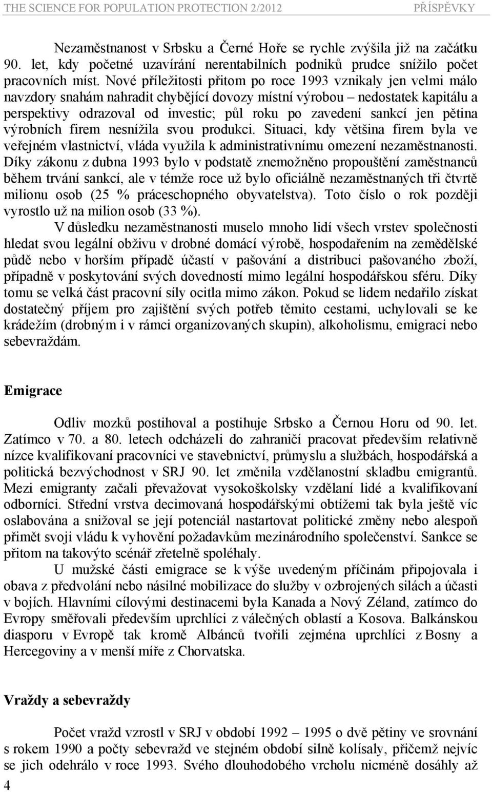 Nové příležitosti přitom po roce 1993 vznikaly jen velmi málo navzdory snahám nahradit chybějící dovozy místní výrobou nedostatek kapitálu a perspektivy odrazoval od investic; půl roku po zavedení