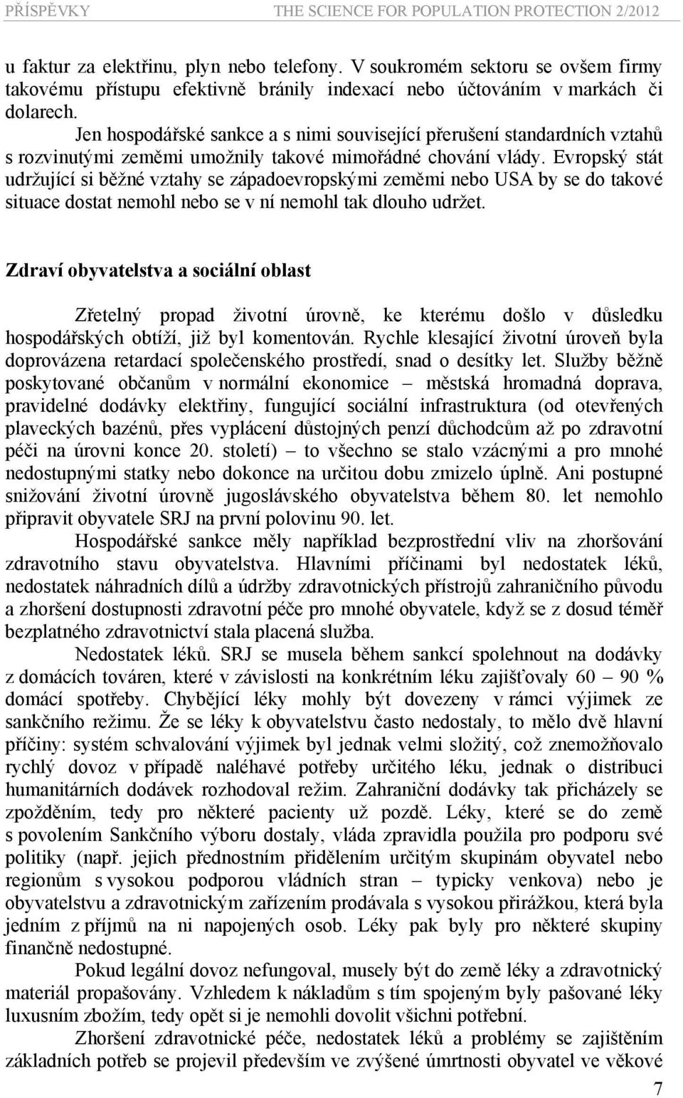 Evropský stát udržující si běžné vztahy se západoevropskými zeměmi nebo USA by se do takové situace dostat nemohl nebo se v ní nemohl tak dlouho udržet.