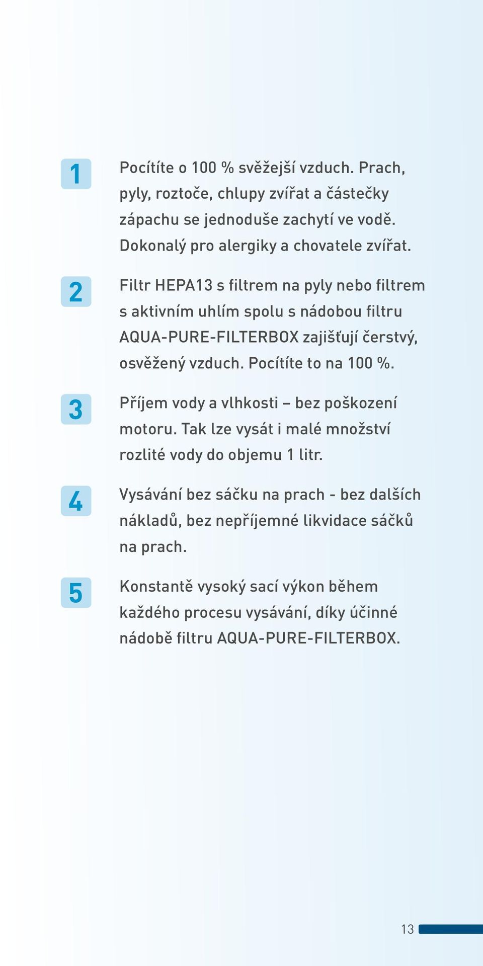 Filtr HEPA13 s filtrem na pyly nebo filtrem s aktivním uhlím spolu s nádobou filtru AQUA-PURE-FILTERBOX zajišťují čerstvý, osvěžený vzduch.