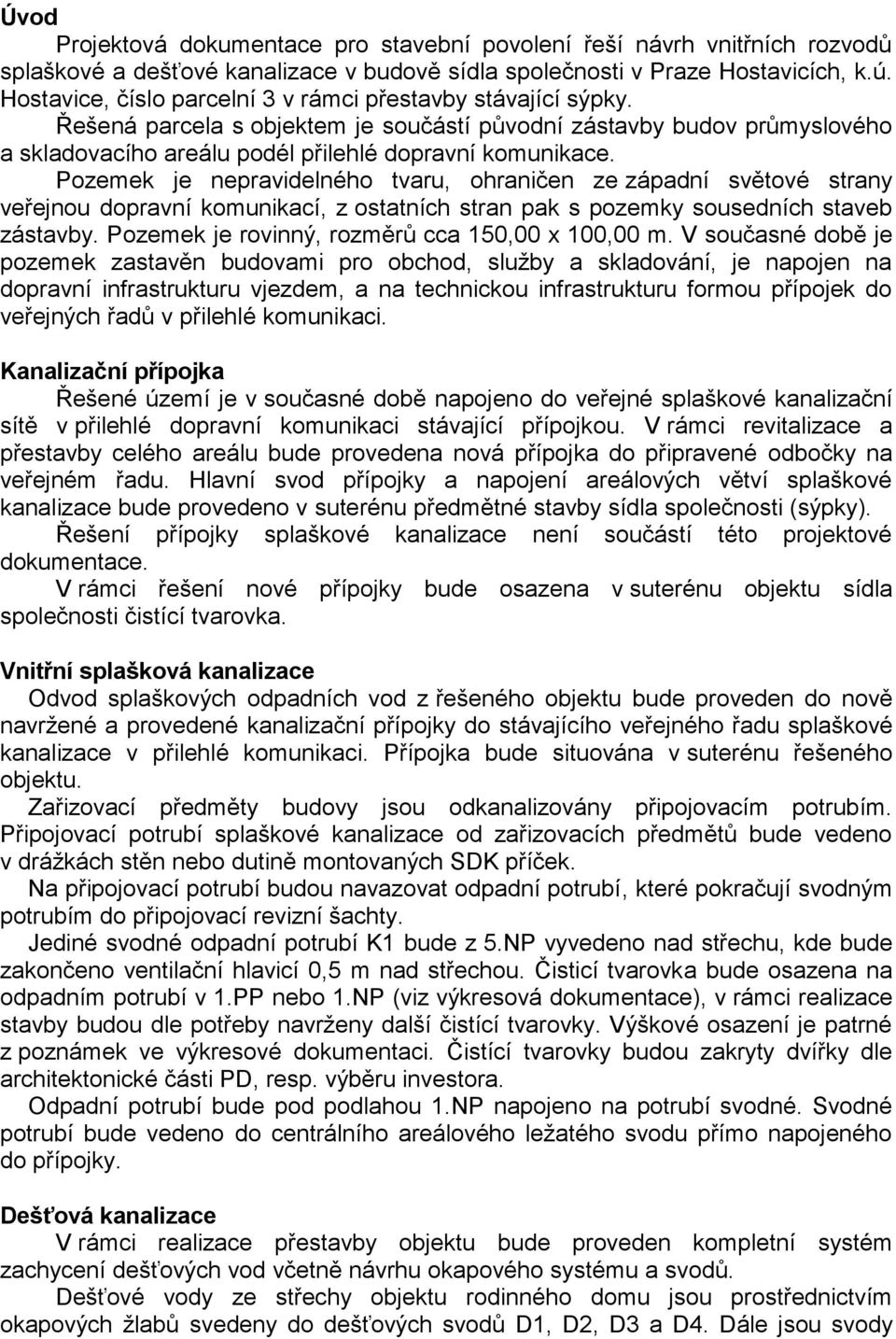 Pozemek je nepravidelného tvaru, ohraničen ze západní světové strany veřejnou dopravní komunikací, z ostatních stran pak s pozemky sousedních staveb zástavby.