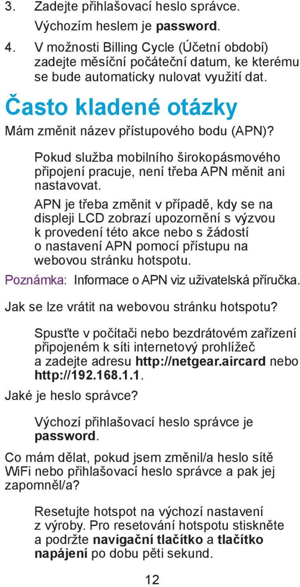 APN je třeba změnit v případě, kdy se na displeji LCD zobrazí upozornění s výzvou k provedení této akce nebo s žádostí o nastavení APN pomocí přístupu na webovou stránku hotspotu.