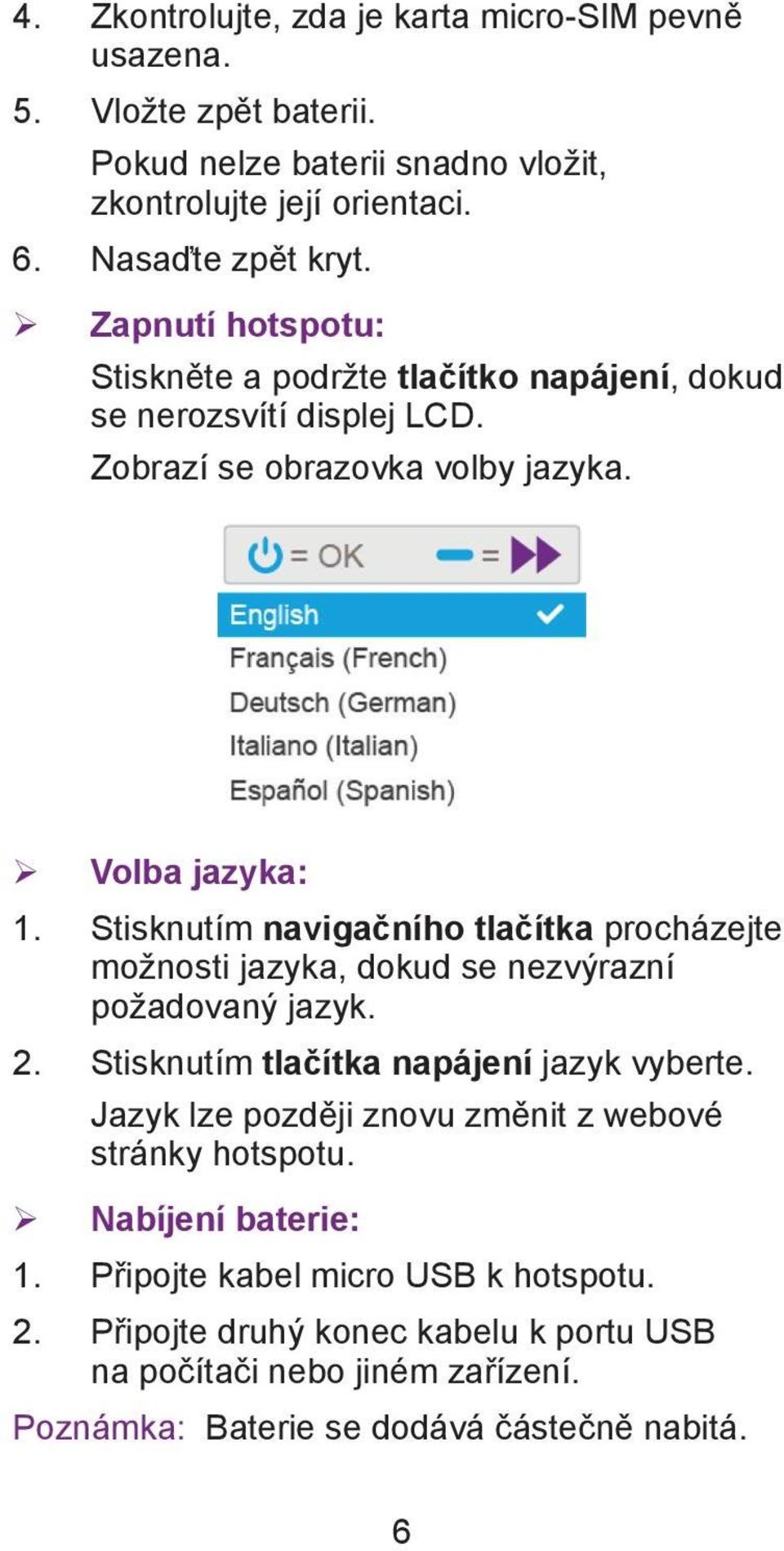 Stisknutím navigačního tlačítka procházejte možnosti jazyka, dokud se nezvýrazní požadovaný jazyk. 2. Stisknutím tlačítka napájení jazyk vyberte.