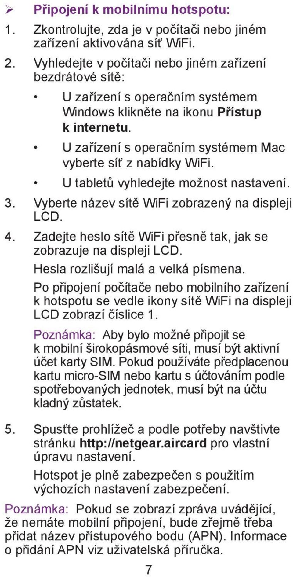 U zařízení s operačním systémem Mac vyberte síť z nabídky WiFi. U tabletů vyhledejte možnost nastavení. 3. Vyberte název sítě WiFi zobrazený na displeji LCD. 4.