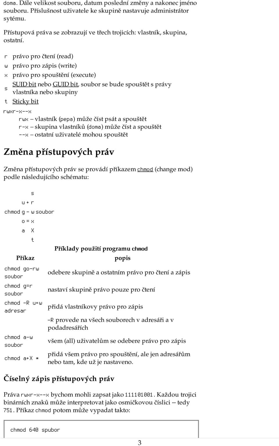 pát a pouštět r-x kupina vlatníků (doma) může čít a pouštět --x otatní uživatelé mohou pouštět Změna přítupových práv Změna přítupových práv e provádí příkazem chmod (change mod) podle náledujícího