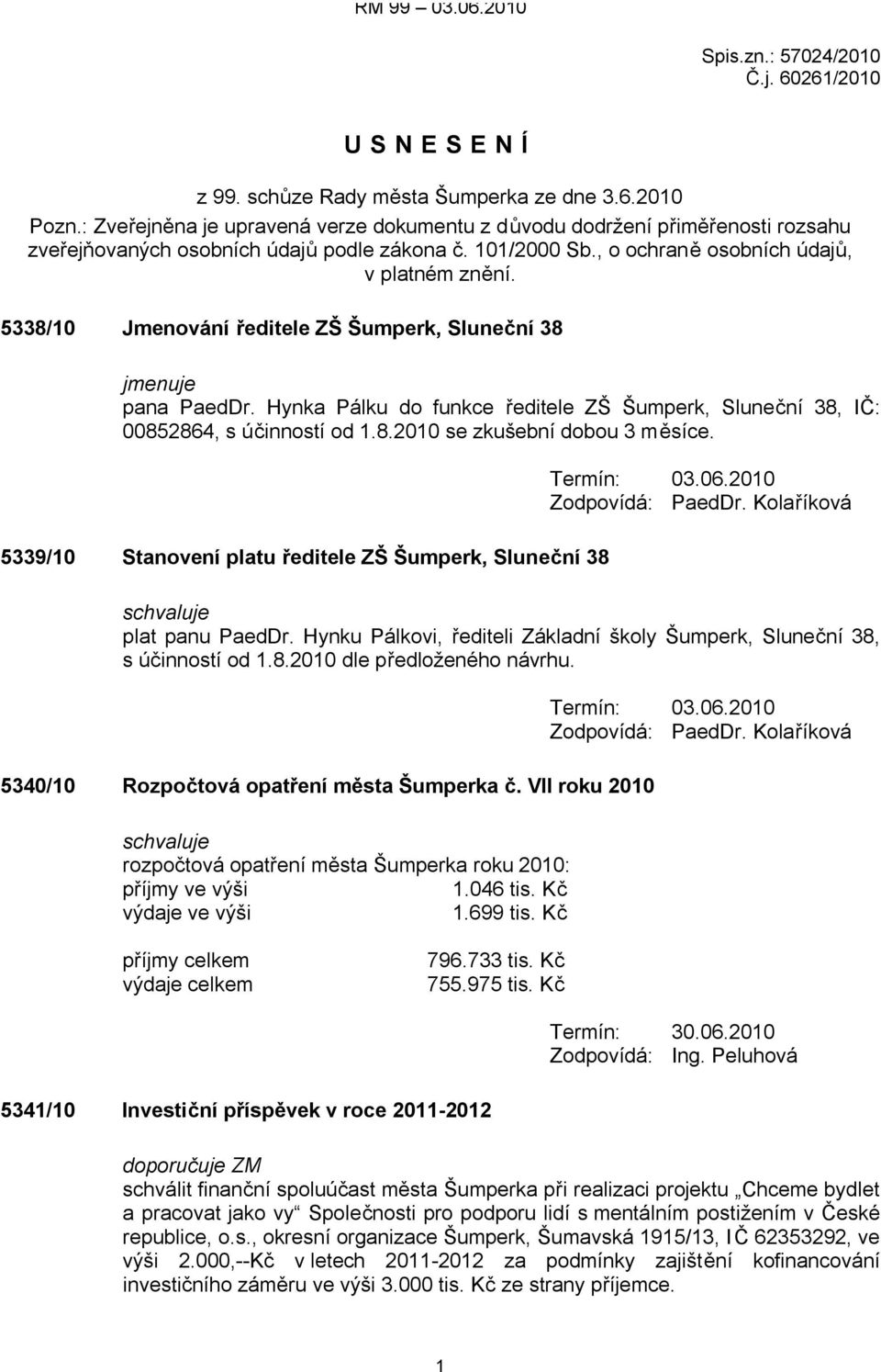 5338/10 Jmenování ředitele ZŠ Šumperk, Sluneční 38 jmenuje pana PaedDr. Hynka Pálku do funkce ředitele ZŠ Šumperk, Sluneční 38, IČ: 00852864, s účinností od 1.8.2010 se zkušební dobou 3 měsíce.