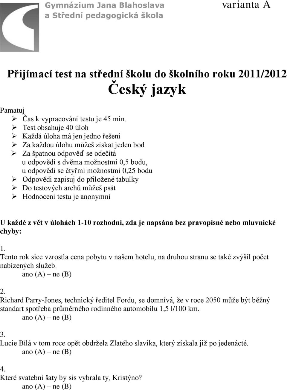 bodu Odpovědi zapisuj do přiložené tabulky Do testových archů můžeš psát Hodnocení testu je anonymní U každé z vět v úlohách 1-10 rozhodni, zda je napsána bez pravopisné nebo mluvnické chyby: 1.