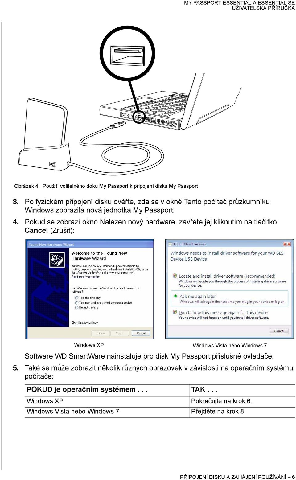 Pokud se zobrazí okno Nalezen nový hardware, zavřete jej kliknutím na tlačítko Cancel (Zrušit): Windows XP Software WD SmartWare nainstaluje pro disk My Passport