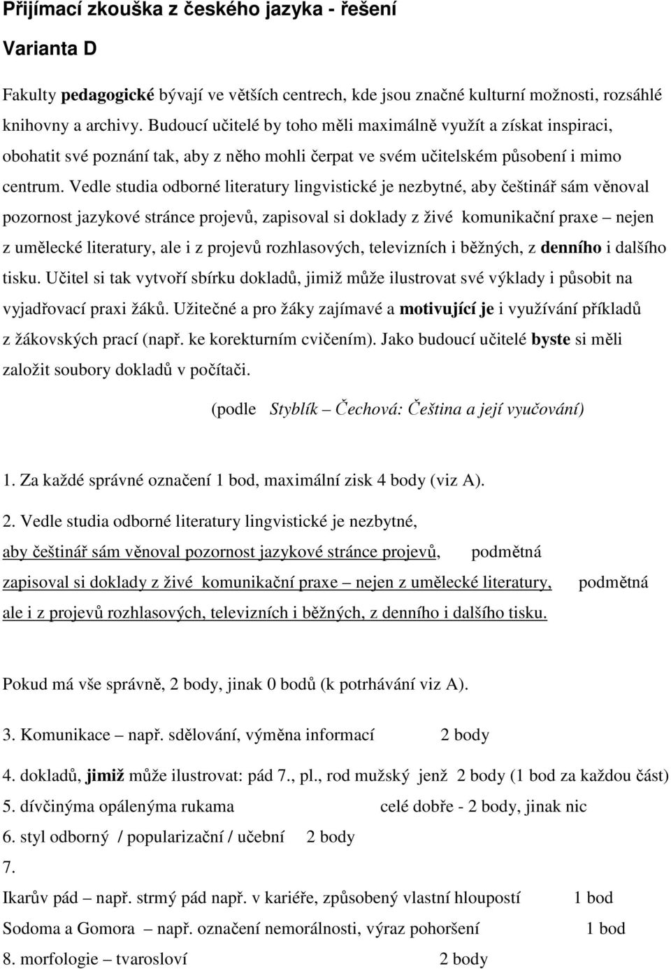 Vedle studia odborné literatury lingvistické je nezbytné, aby češtinář sám věnoval pozornost jazykové stránce projevů, zapisoval si doklady z živé komunikační praxe nejen z umělecké literatury, ale i