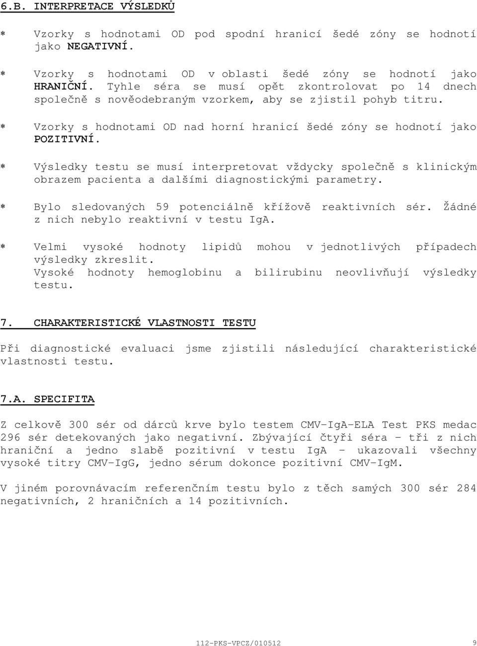 Výsledky testu se musí interpretovat vždycky společně s klinickým obrazem pacienta a dalšími diagnostickými parametry. Bylo sledovaných 59 potenciálně křížově reaktivních sér.