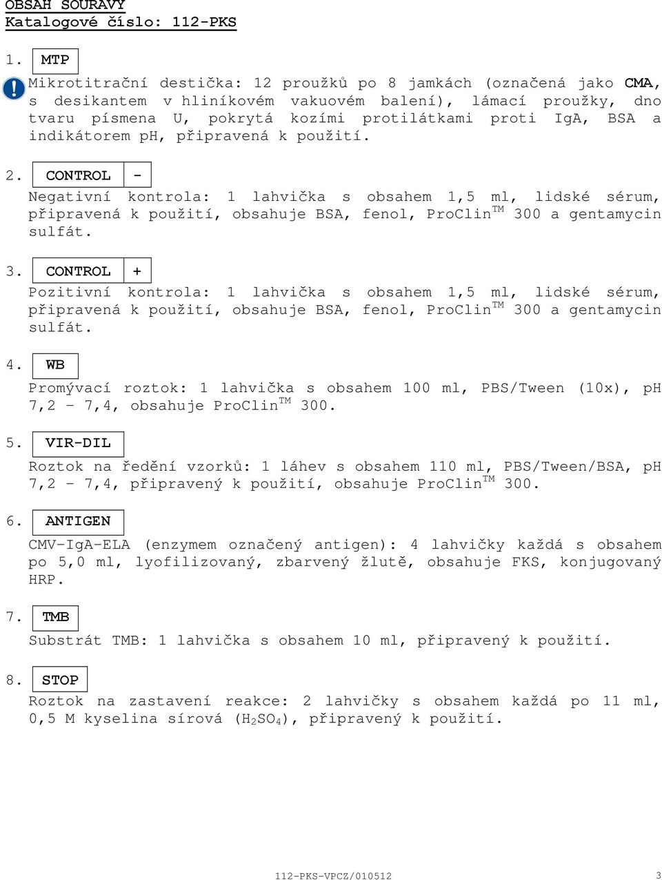 indikátorem ph, připravená k použití. 2. CONTROL Negativní kontrola: 1 lahvička s obsahem 1,5 ml, lidské sérum, připravená k použití, obsahuje BSA, fenol, ProClin TM 30