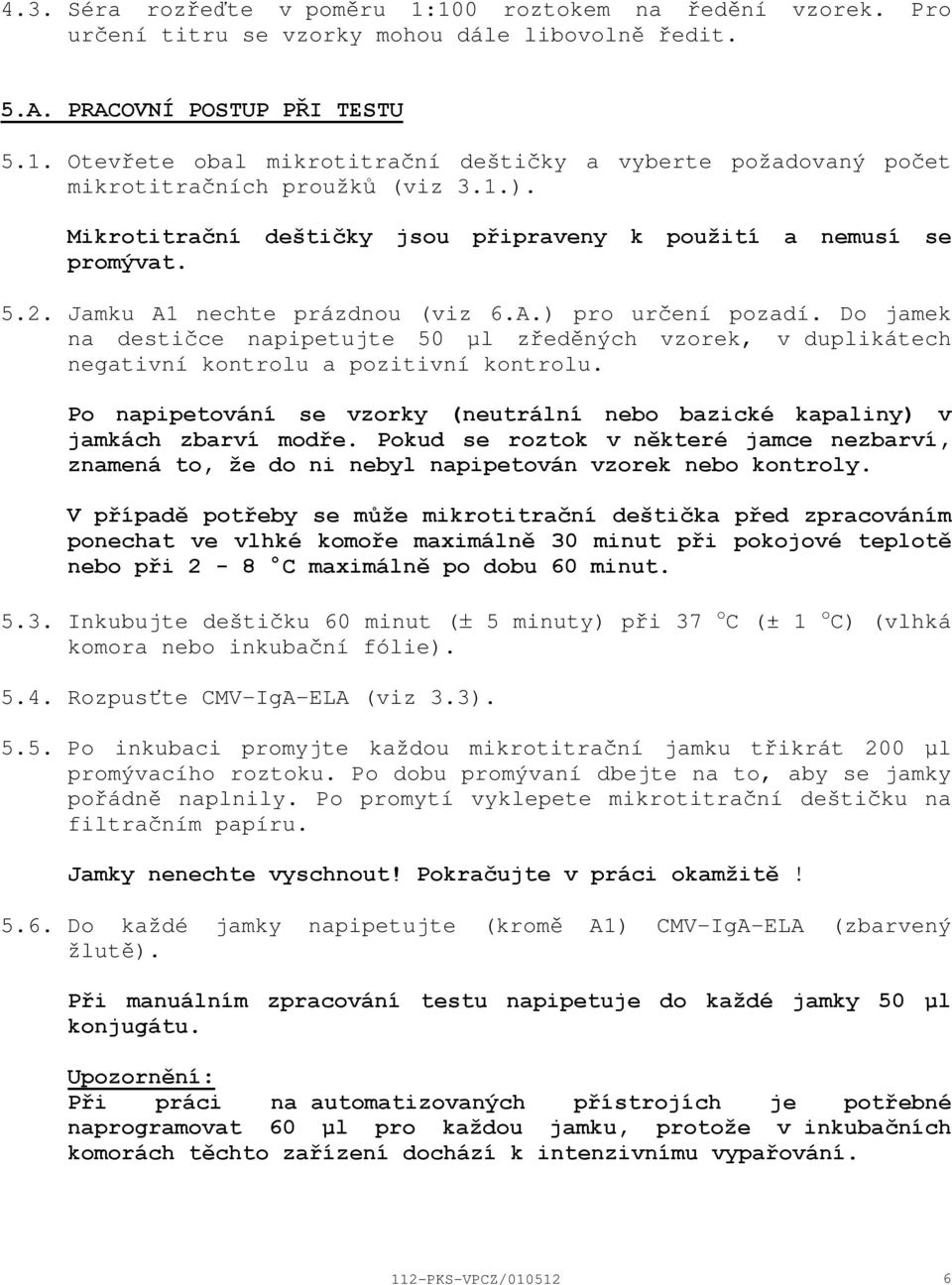 Do jamek na destičce napipetujte 50 µl zředěných vzorek, v duplikátech negativní kontrolu a pozitivní kontrolu. Po napipetování se vzorky (neutrální nebo bazické kapaliny) v jamkách zbarví modře.