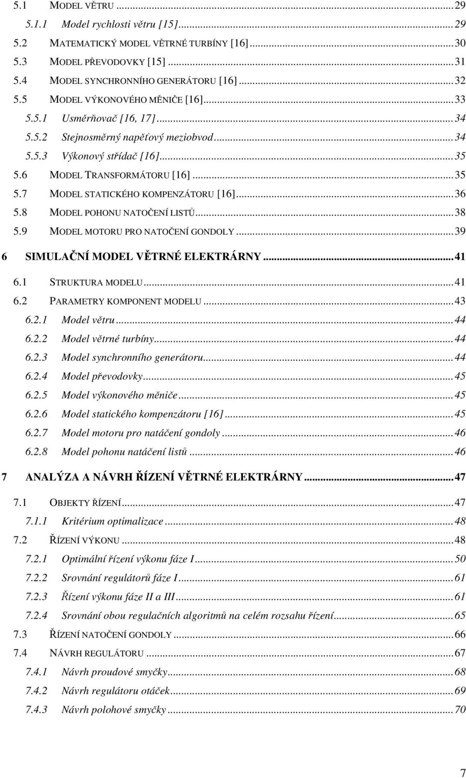 8 MODEL POHONU NATOČENÍ LISTŮ...38 5.9 MODEL MOTORU PRO NATOČENÍ GONDOLY...39 6 SIMULAČNÍ MODEL VĚTRNÉ ELEKTRÁRNY...4 6. STRUKTURA MODELU...4 6. PARAMETRY KOMPONENT MODELU...43 6.. Model větru...44 6.