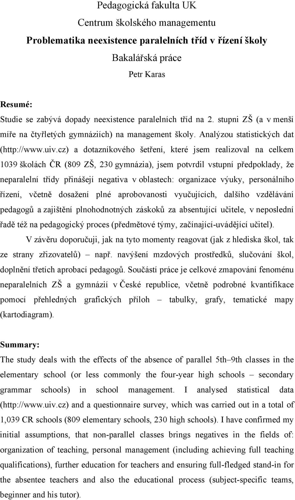 cz) a dotazníkového šetření, které jsem realizoval na celkem 1039 školách ČR (809 ZŠ, 230 gymnázia), jsem potvrdil vstupní předpoklady, že neparalelní třídy přinášejí negativa v oblastech: organizace