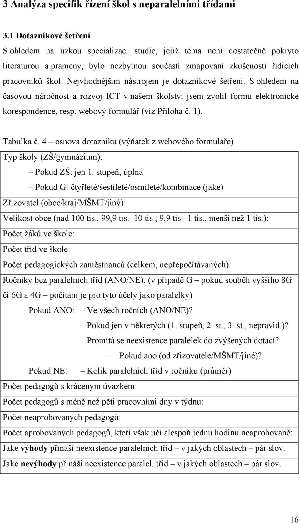 Nejvhodnějším nástrojem je dotazníkové šetření. S ohledem na časovou náročnost a rozvoj ICT v našem školství jsem zvolil formu elektronické korespondence, resp. webový formulář (viz Příloha č. 1).