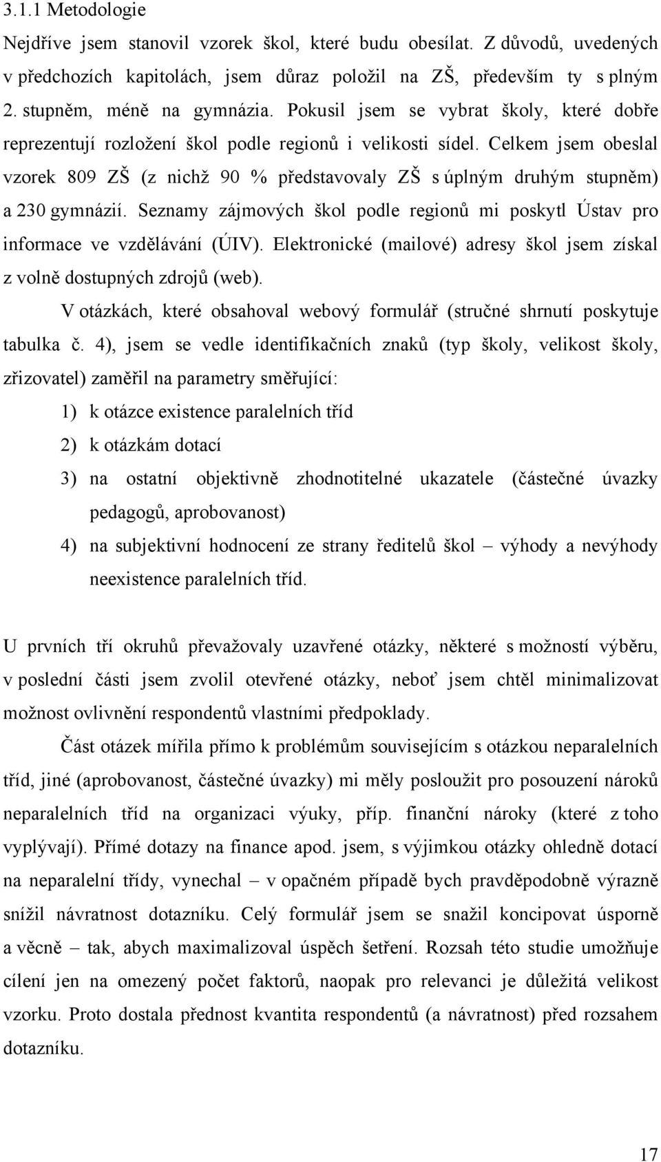 Celkem jsem obeslal vzorek 809 ZŠ (z nichž 90 % představovaly ZŠ s úplným druhým stupněm) a 230 gymnázií. Seznamy zájmových škol podle regionů mi poskytl Ústav pro informace ve vzdělávání (ÚIV).