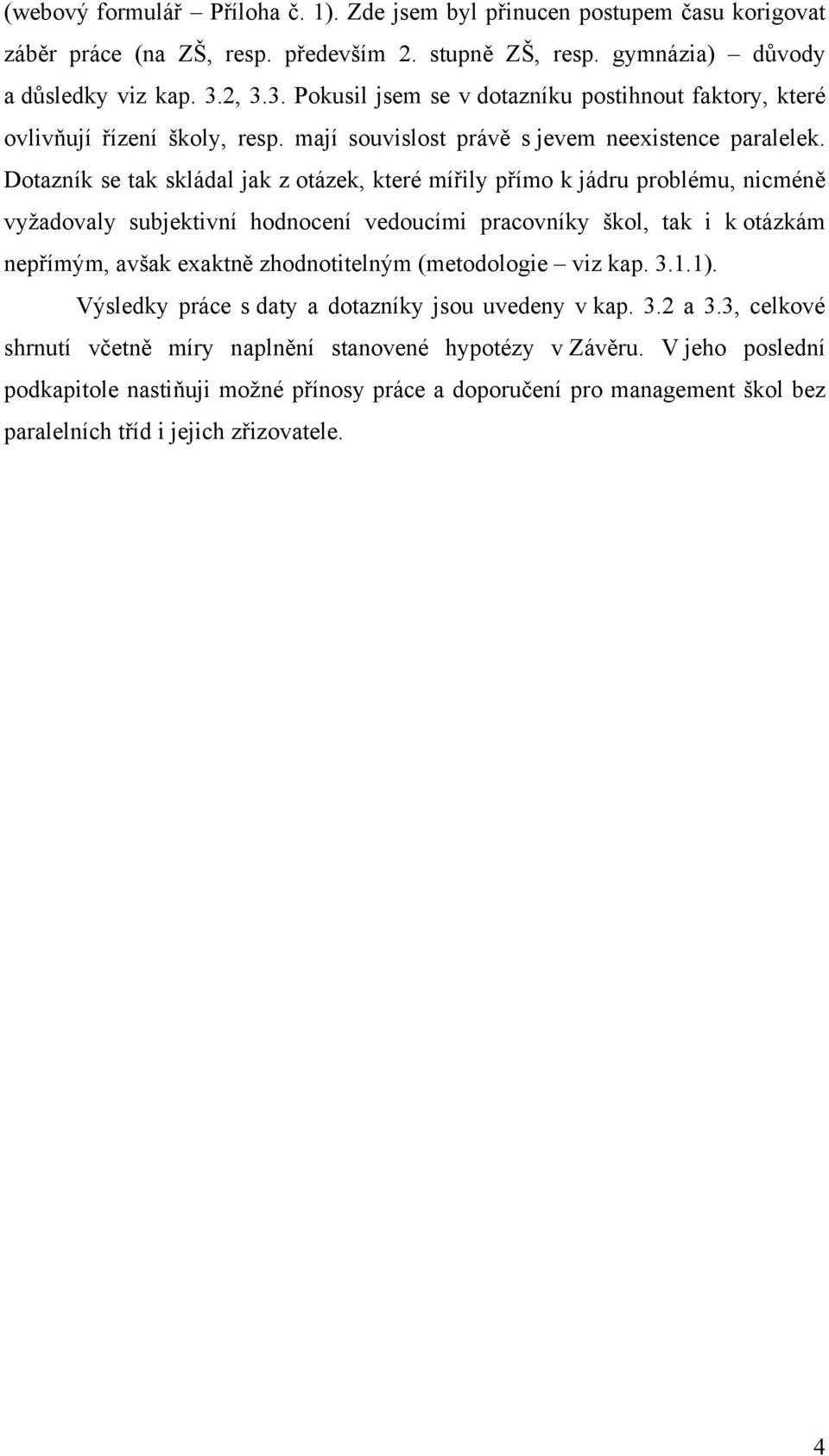 Dotazník se tak skládal jak z otázek, které mířily přímo k jádru problému, nicméně vyžadovaly subjektivní hodnocení vedoucími pracovníky škol, tak i k otázkám nepřímým, avšak exaktně zhodnotitelným