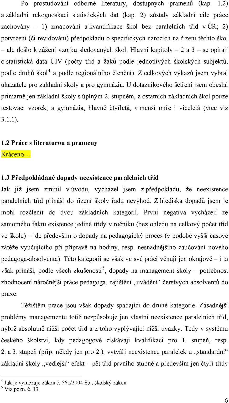 zúžení vzorku sledovaných škol. Hlavní kapitoly 2 a 3 se opírají o statistická data ÚIV (počty tříd a žáků podle jednotlivých školských subjektů, podle druhů škol 4 a podle regionálního členění).