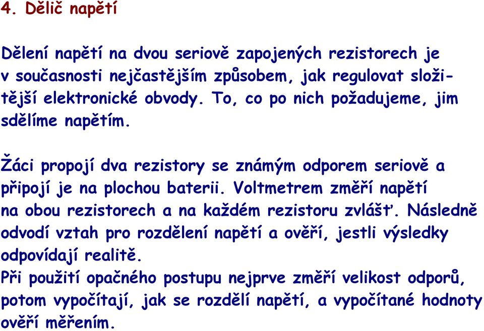 Voltmetrem změří napětí na obou rezistorech a na každém rezistoru zvlášť.