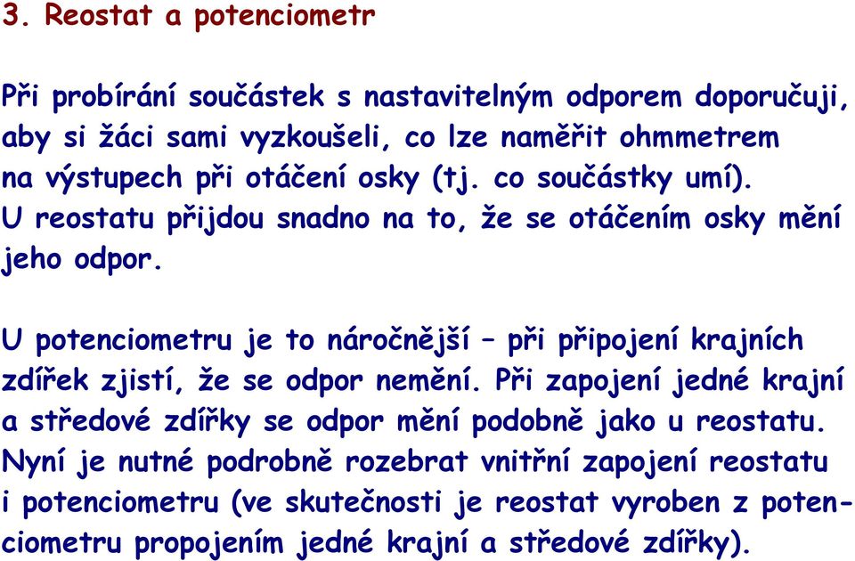 U potenciometru je to náročnější při připojení krajních zdířek zjistí, že se odpor nemění.