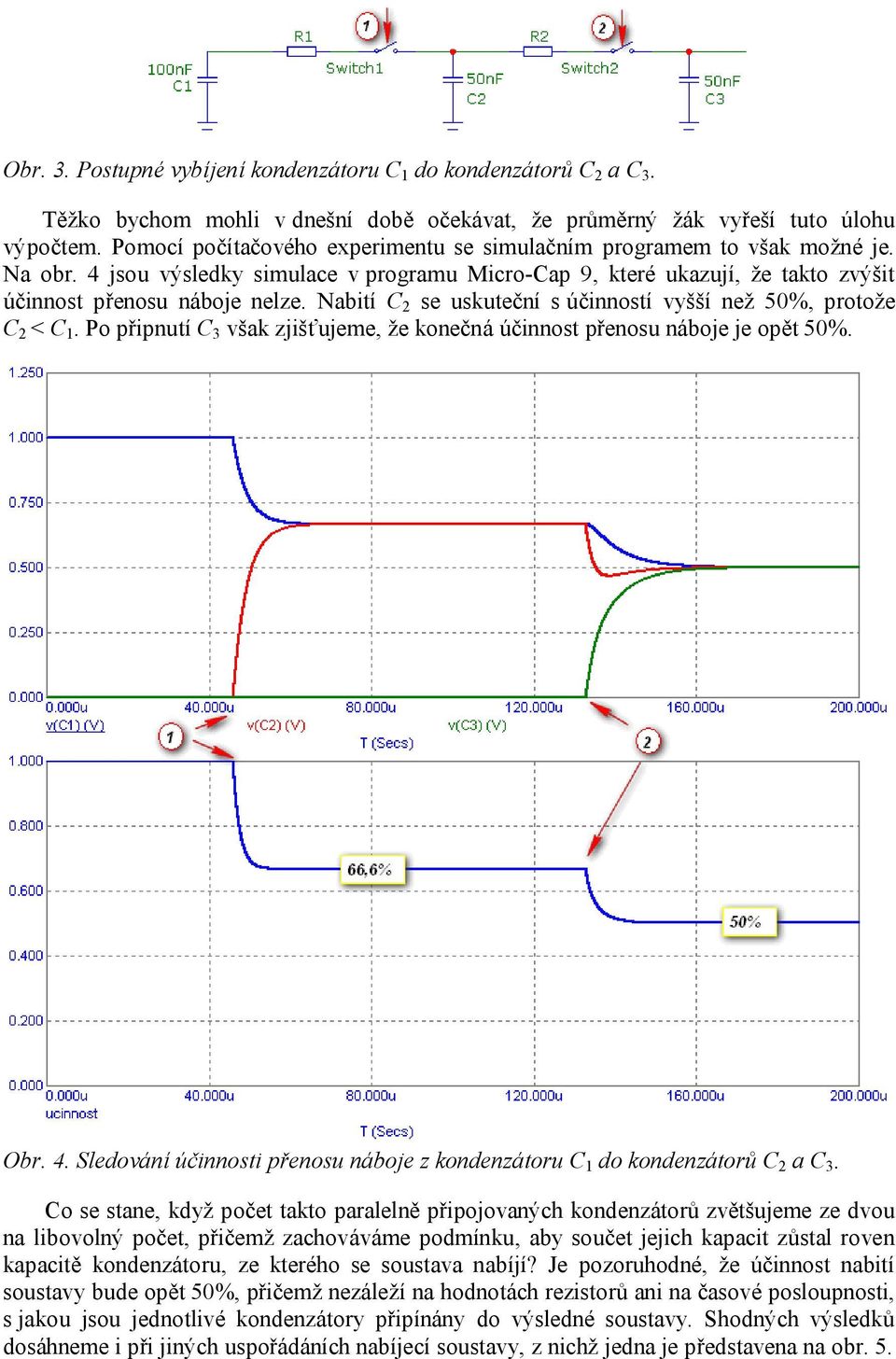 Nabití 2 se uskuteční s účinností vyšší než 50%, protože 2 <. Po připnutí 3 však zjišťujeme, že konečná účinnost přenosu náboje je opět 50%. Obr. 4.