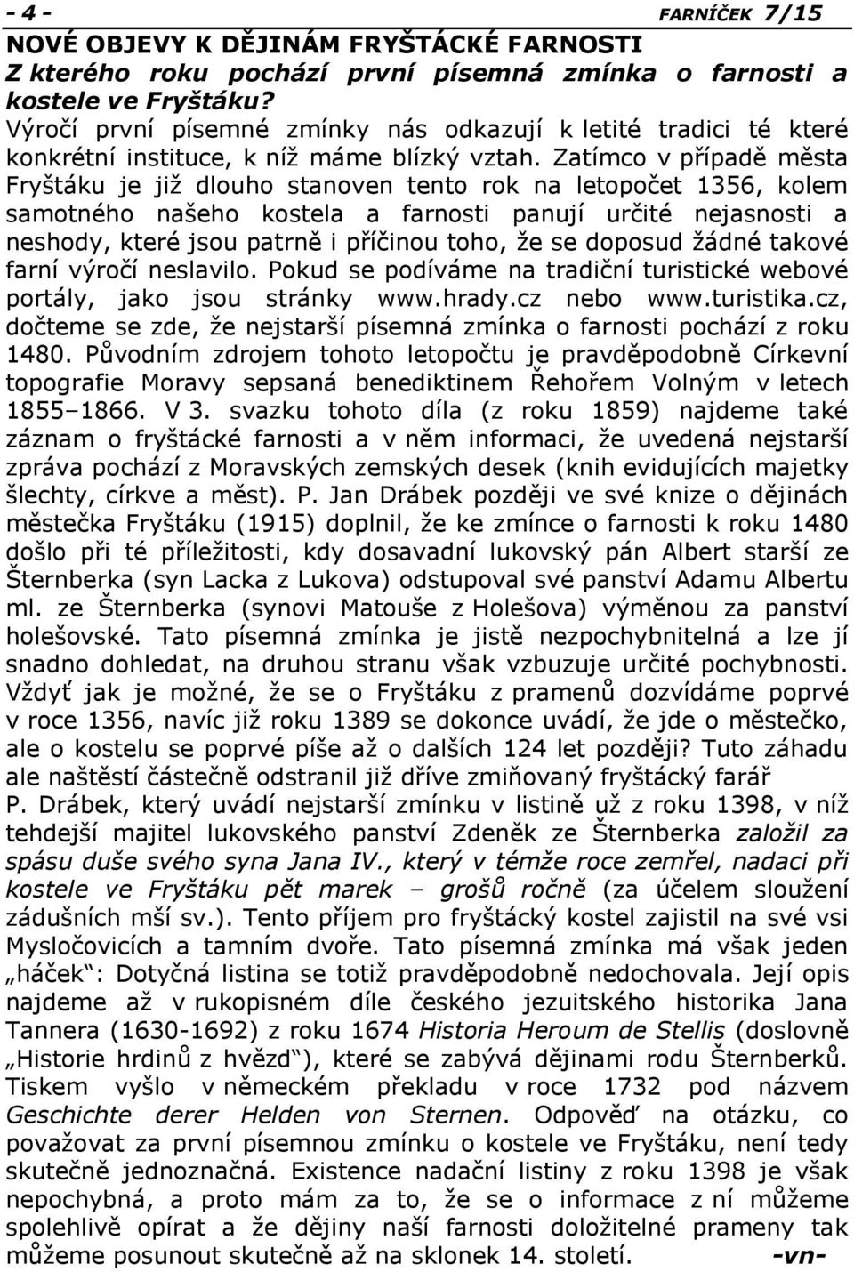 Zatímco v případě města Fryštáku je již dlouho stanoven tento rok na letopočet 1356, kolem samotného našeho kostela a farnosti panují určité nejasnosti a neshody, které jsou patrně i příčinou toho,