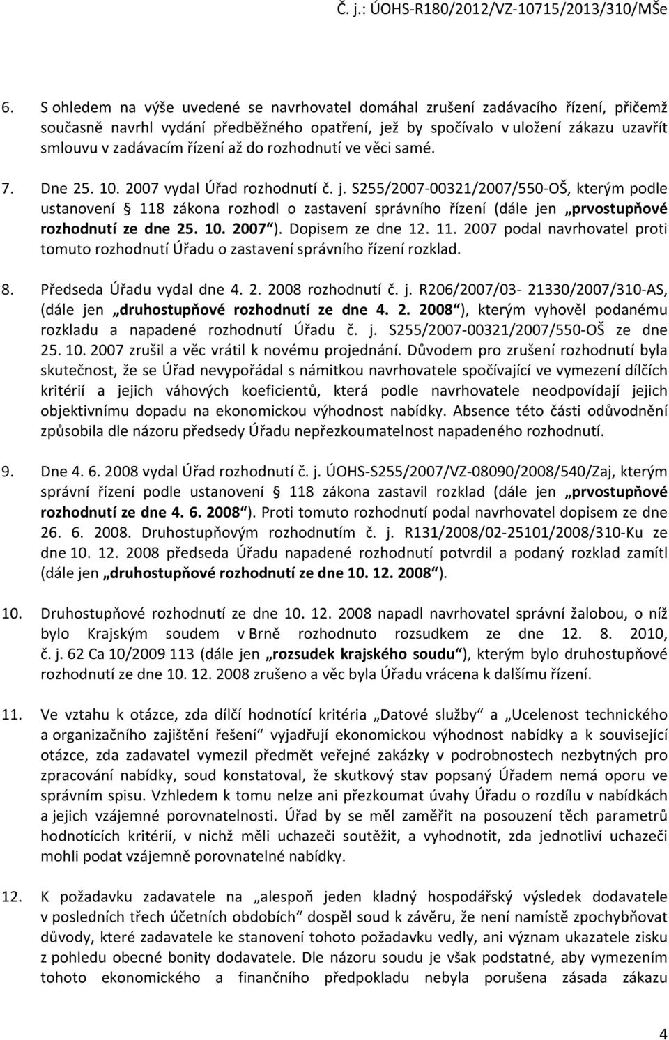 S255/2007-00321/2007/550-OŠ, kterým podle ustanovení 118 zákona rozhodl o zastavení správního řízení (dále jen prvostupňové rozhodnutí ze dne 25. 10. 2007 ). Dopisem ze dne 12. 11. 2007 podal navrhovatel proti tomuto rozhodnutí Úřadu o zastavení správního řízení rozklad.