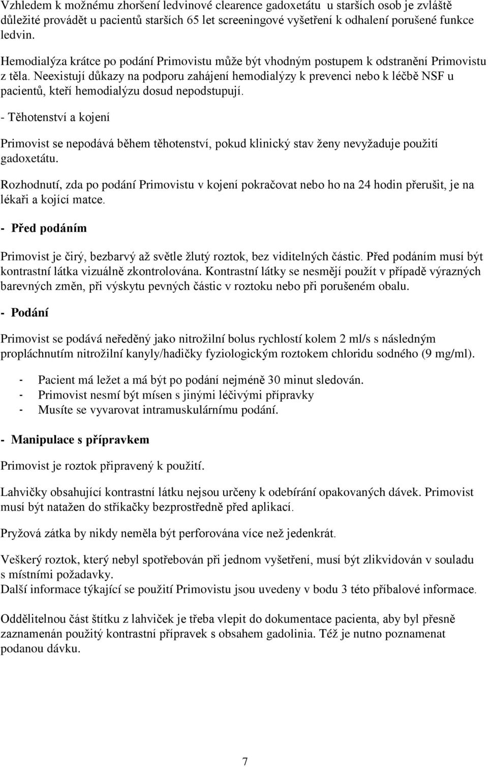 Neexistují důkazy na podporu zahájení hemodialýzy k prevenci nebo k léčbě NSF u pacientů, kteří hemodialýzu dosud nepodstupují.