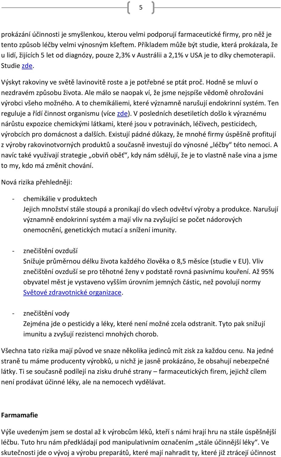 Výskyt rakoviny ve světě lavinovitě roste a je potřebné se ptát proč. Hodně se mluví o nezdravém způsobu života. Ale málo se naopak ví, že jsme nejspíše vědomě ohrožováni výrobci všeho možného.