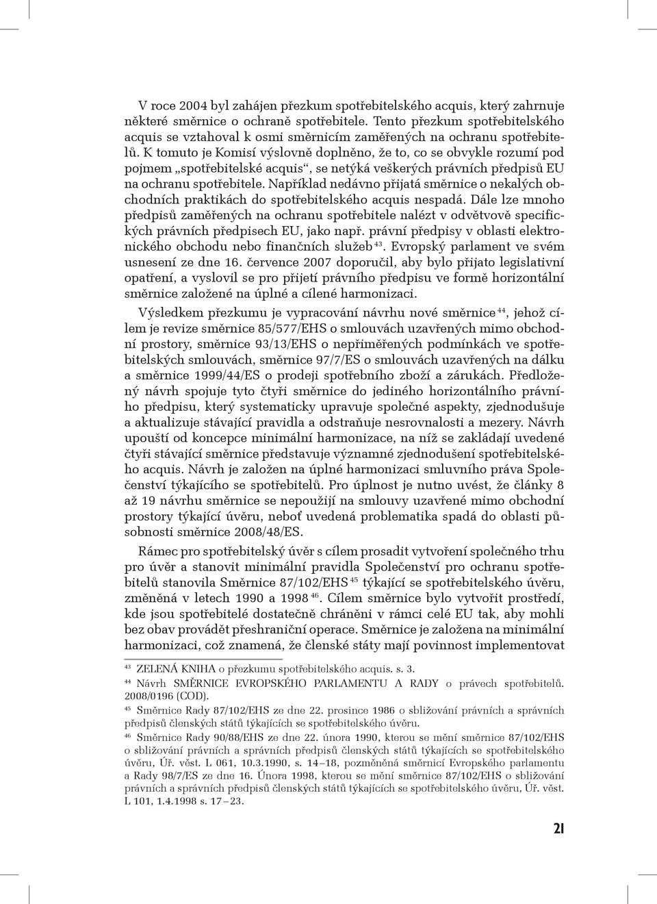 K tomuto je Komisí výslovně doplněno, že to, co se obvykle rozumí pod pojmem spotřebitelské acquis, se netýká veškerých právních předpisů EU na ochranu spotřebitele.