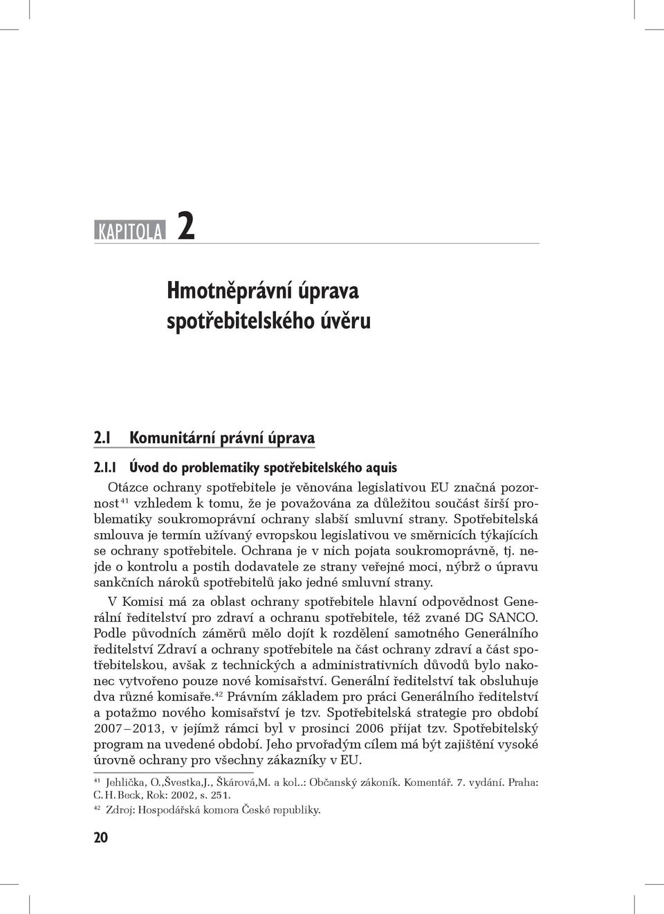 1 Úvod do problematiky spotřebitelského aquis Otázce ochrany spotřebitele je věnována legislativou EU značná pozornost 41 vzhledem k tomu, že je považována za důležitou součást širší problematiky