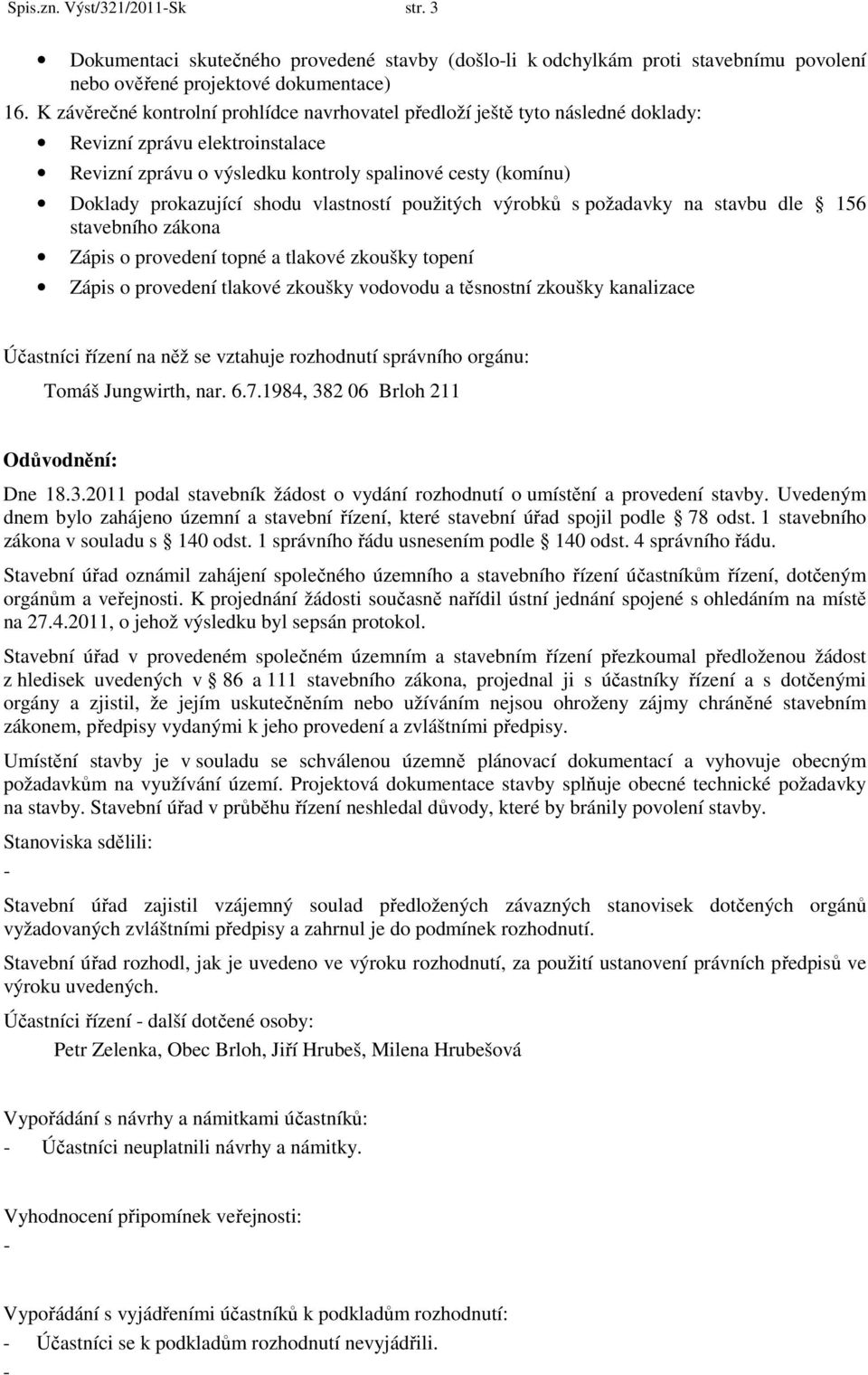 vlastností použitých výrobků s požadavky na stavbu dle 156 stavebního zákona Zápis o provedení topné a tlakové zkoušky topení Zápis o provedení tlakové zkoušky vodovodu a těsnostní zkoušky kanalizace