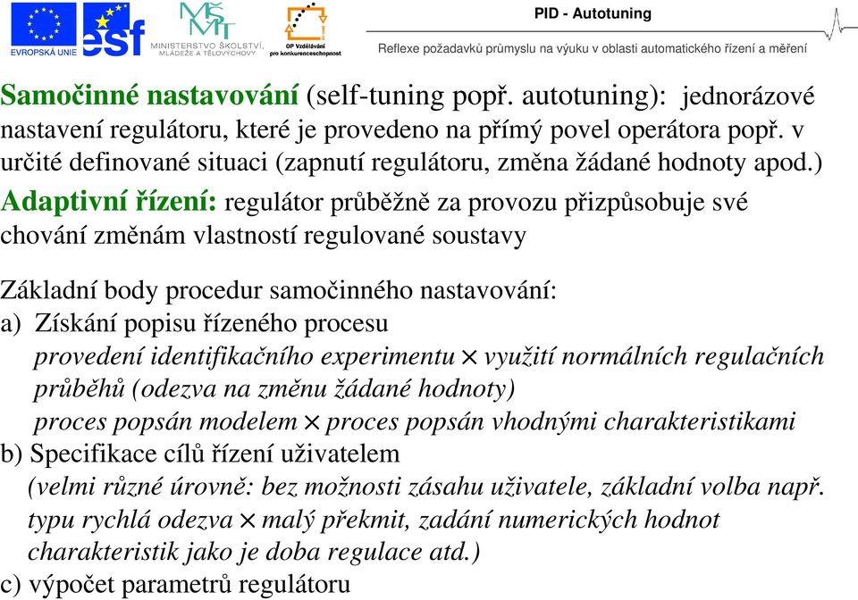 ) Adaptivnířízení: regulátor průběžně za provozu přizpůsobuje své chování změnám vlastností regulované soustav Základní bod procedur samočinného nastavování: a) Získání popisu řízeného procesu