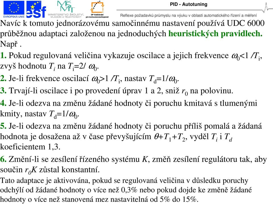 rvají-li oscilace i po provedení úprav a, sniž r 0 na polovinu. 4. Je-li odezva na změnu žádané hodnot či poruchu kmitavá s tlumenými kmit, nastav d /ω 0. 5.