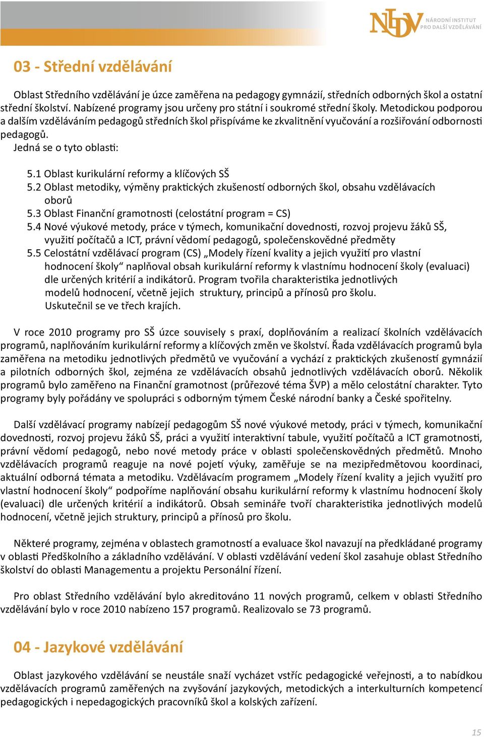 Jedná se o tyto oblas : 5.1 Oblast kurikulární reformy a klíčových SŠ 5.2 Oblast metodiky, výměny prak ckých zkušenos odborných škol, obsahu vzdělávacích oborů 5.