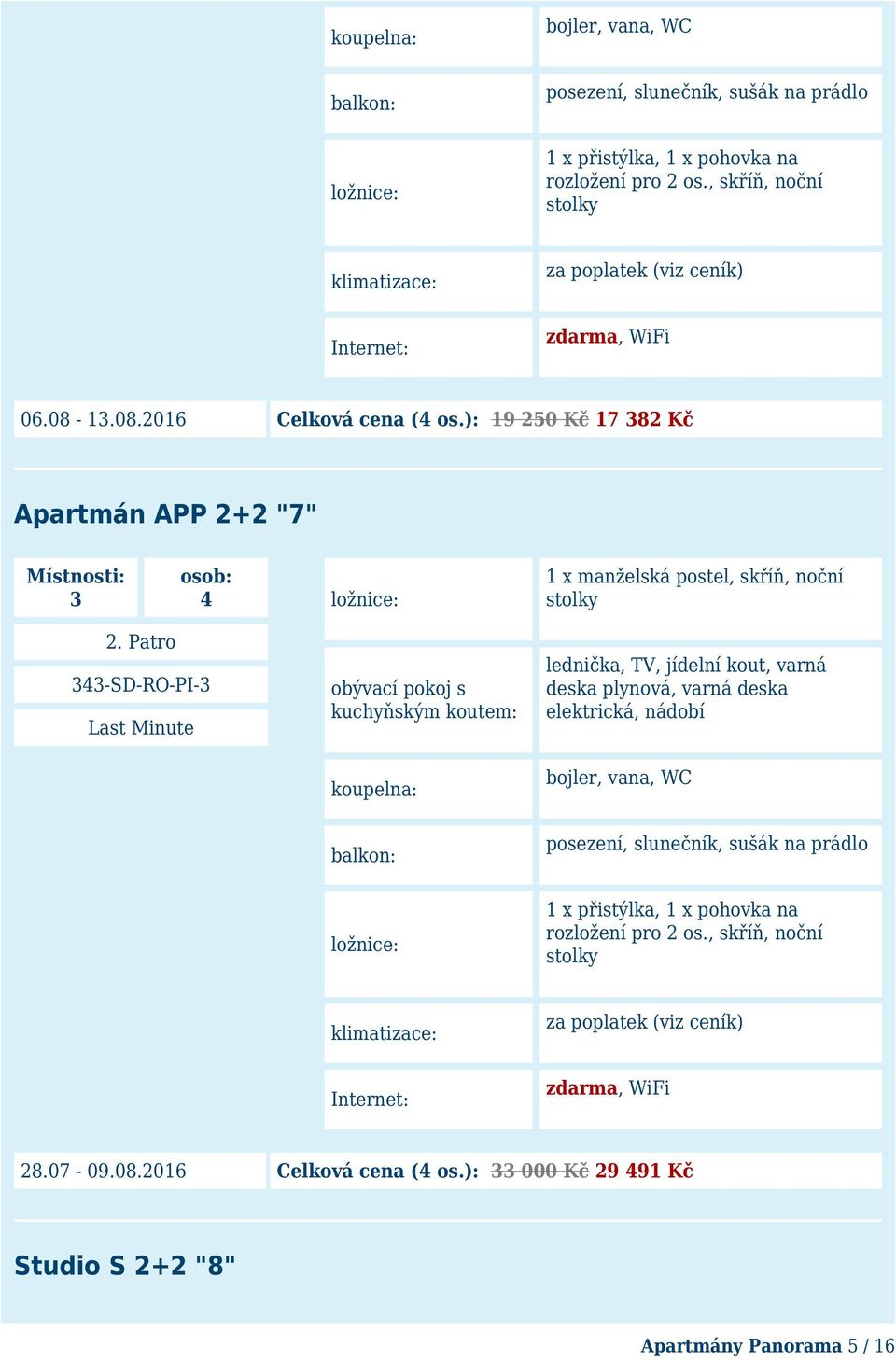 ): 19 250 Kč 17 382 Kč Apartmán APP 2+2 "7" Místnosti: 3 osob: 4 ložnice: 1 x manželská postel, skříň, noční stolky obývací pokoj s kuchyňským koutem: lednička, TV, jídelní kout, varná deska plynová,