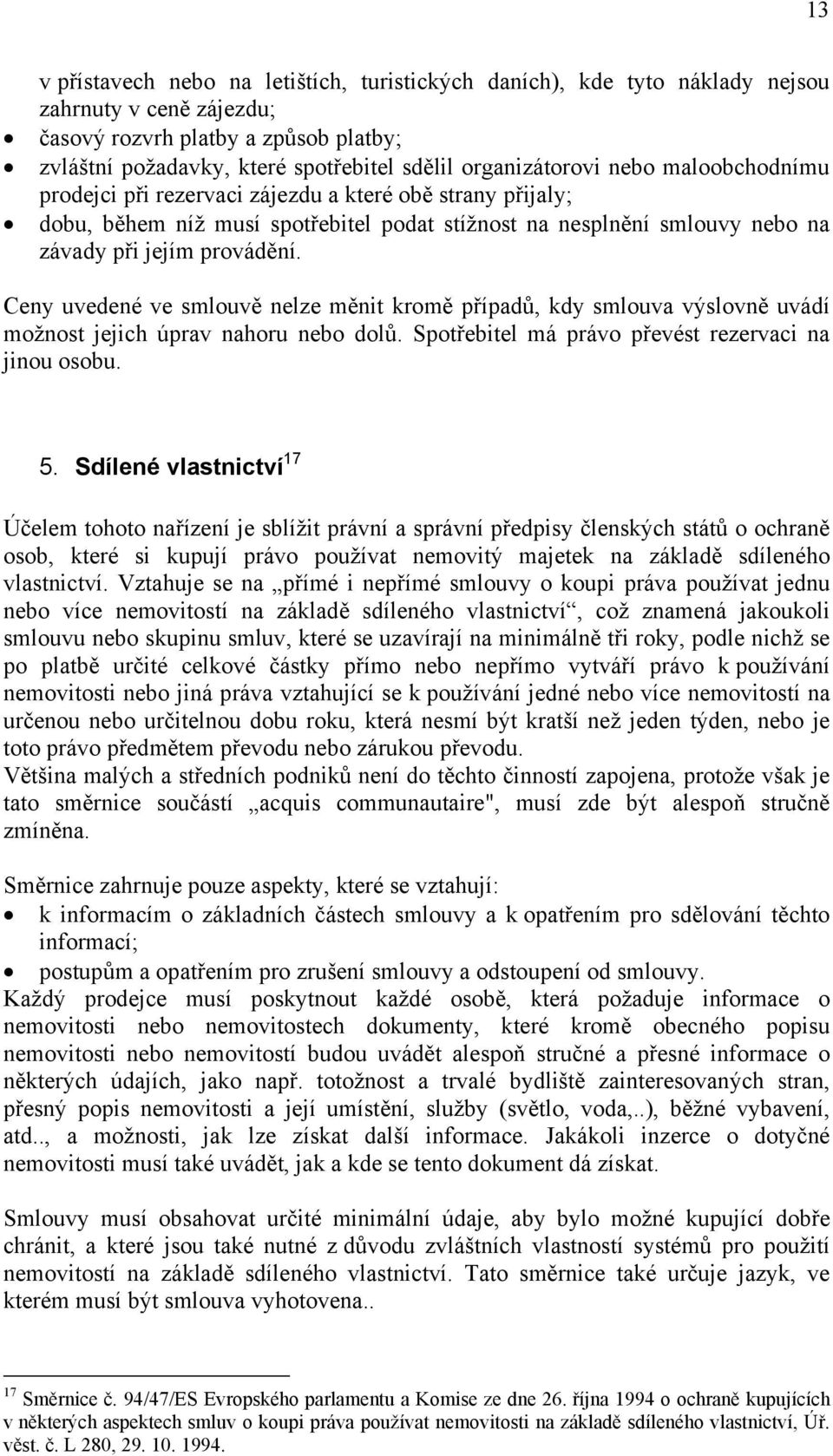 Ceny uvedené ve smlouvě nelze měnit kromě případů, kdy smlouva výslovně uvádí možnost jejich úprav nahoru nebo dolů. Spotřebitel má právo převést rezervaci na jinou osobu. 5.