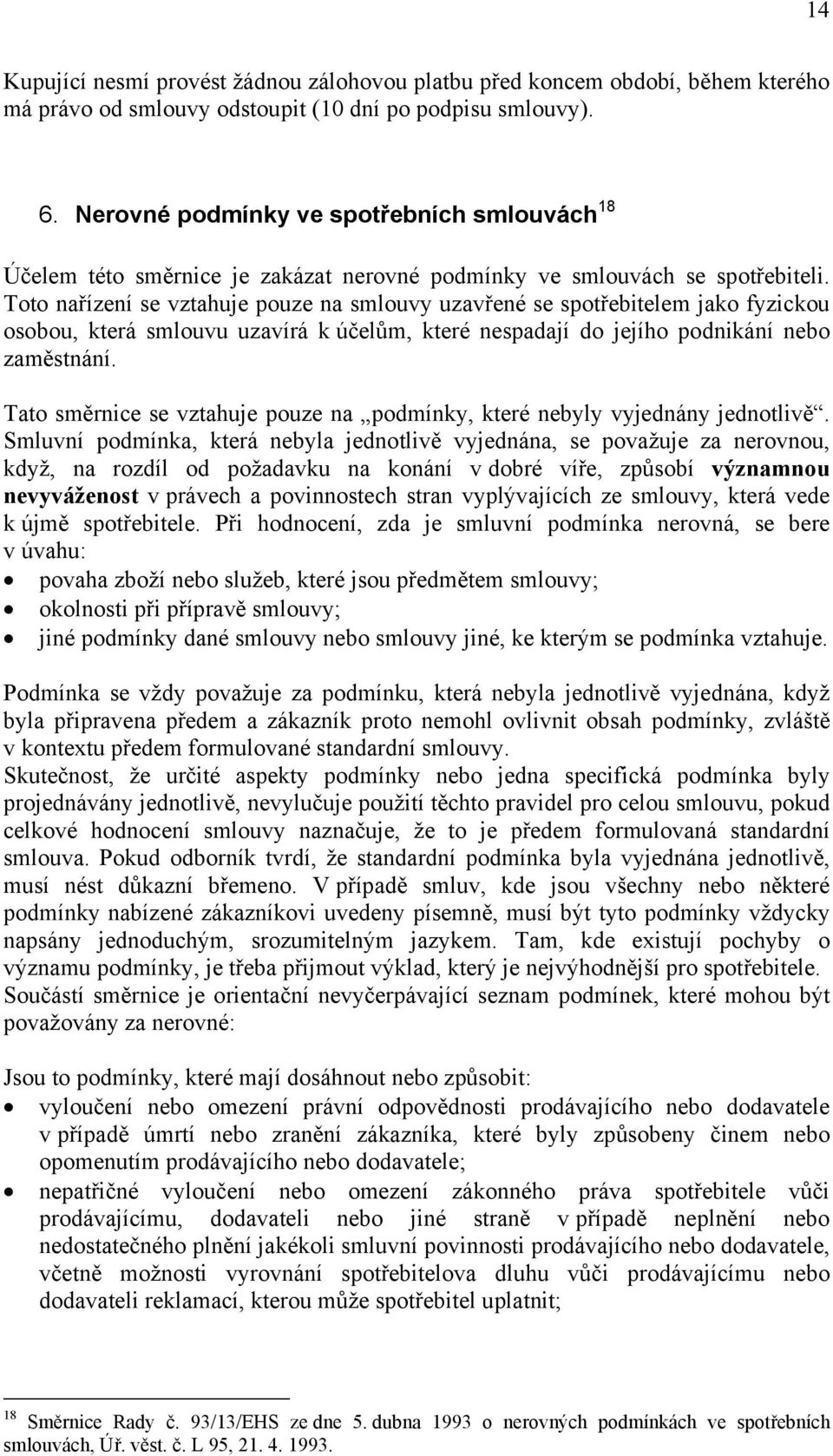 Toto nařízení se vztahuje pouze na smlouvy uzavřené se spotřebitelem jako fyzickou osobou, která smlouvu uzavírá k účelům, které nespadají do jejího podnikání nebo zaměstnání.