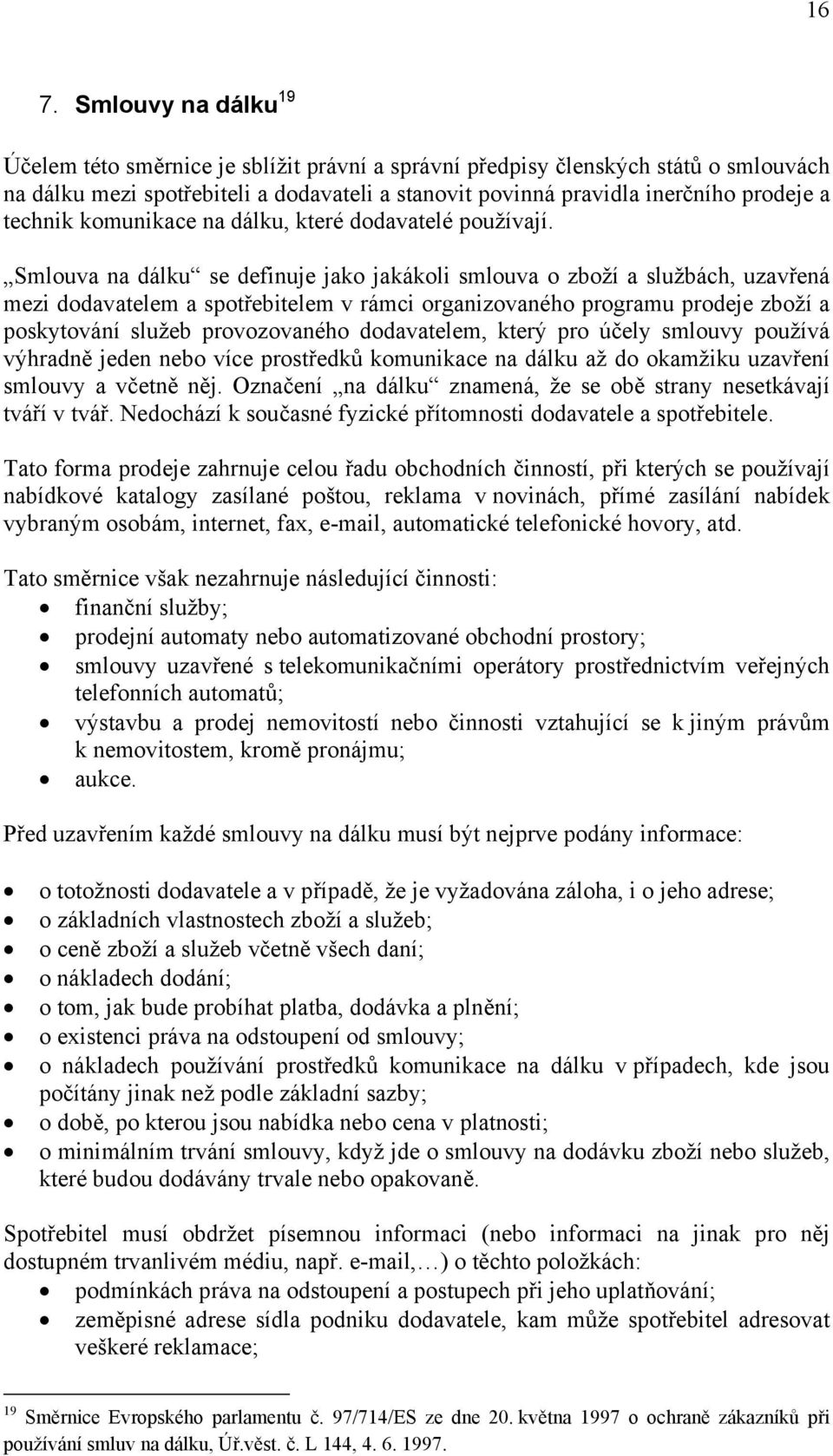 Smlouva na dálku se definuje jako jakákoli smlouva o zboží a službách, uzavřená mezi dodavatelem a spotřebitelem v rámci organizovaného programu prodeje zboží a poskytování služeb provozovaného