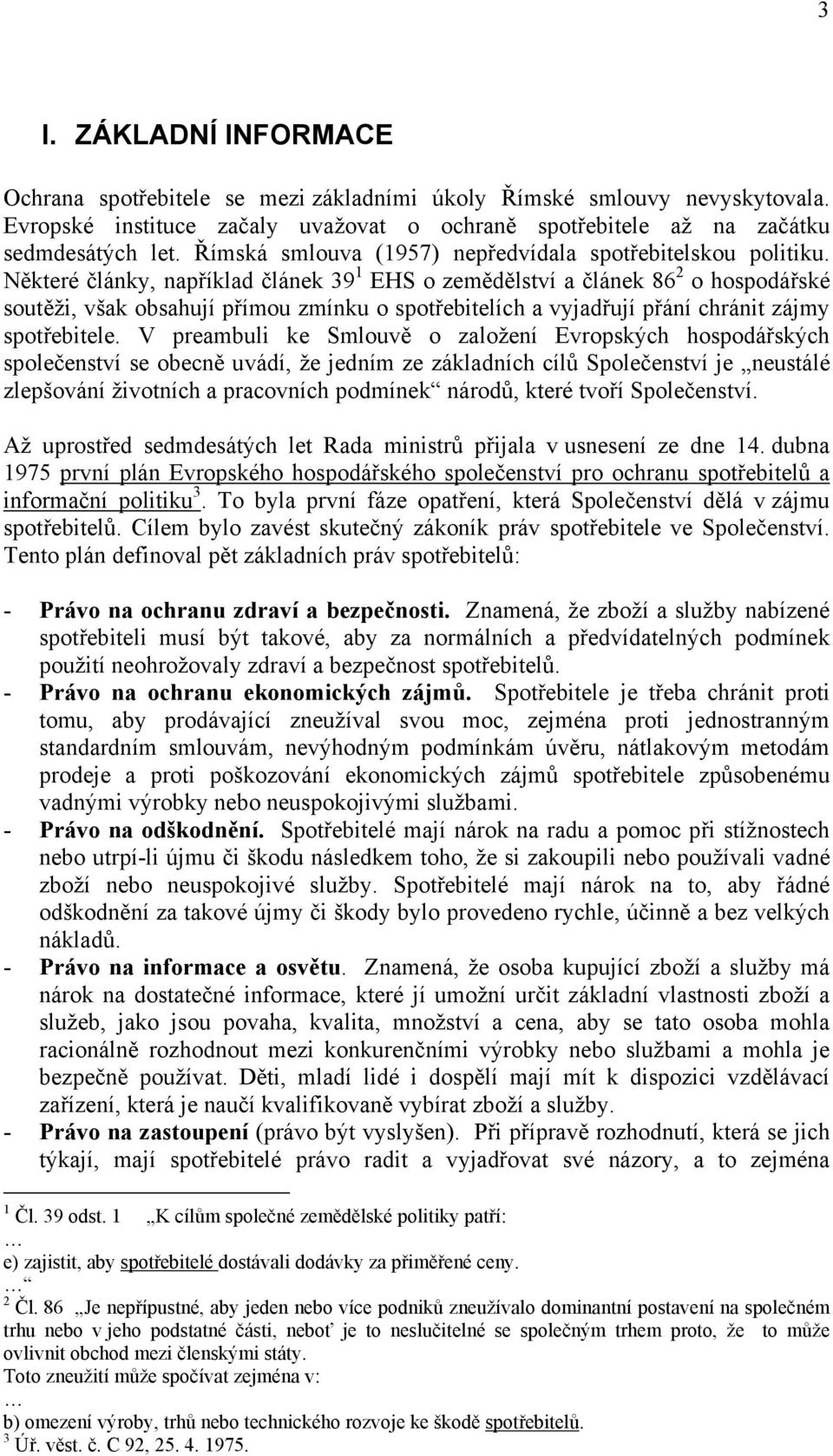 Některé články, například článek 39 1 EHS o zemědělství a článek 86 2 o hospodářské soutěži, však obsahují přímou zmínku o spotřebitelích a vyjadřují přání chránit zájmy spotřebitele.