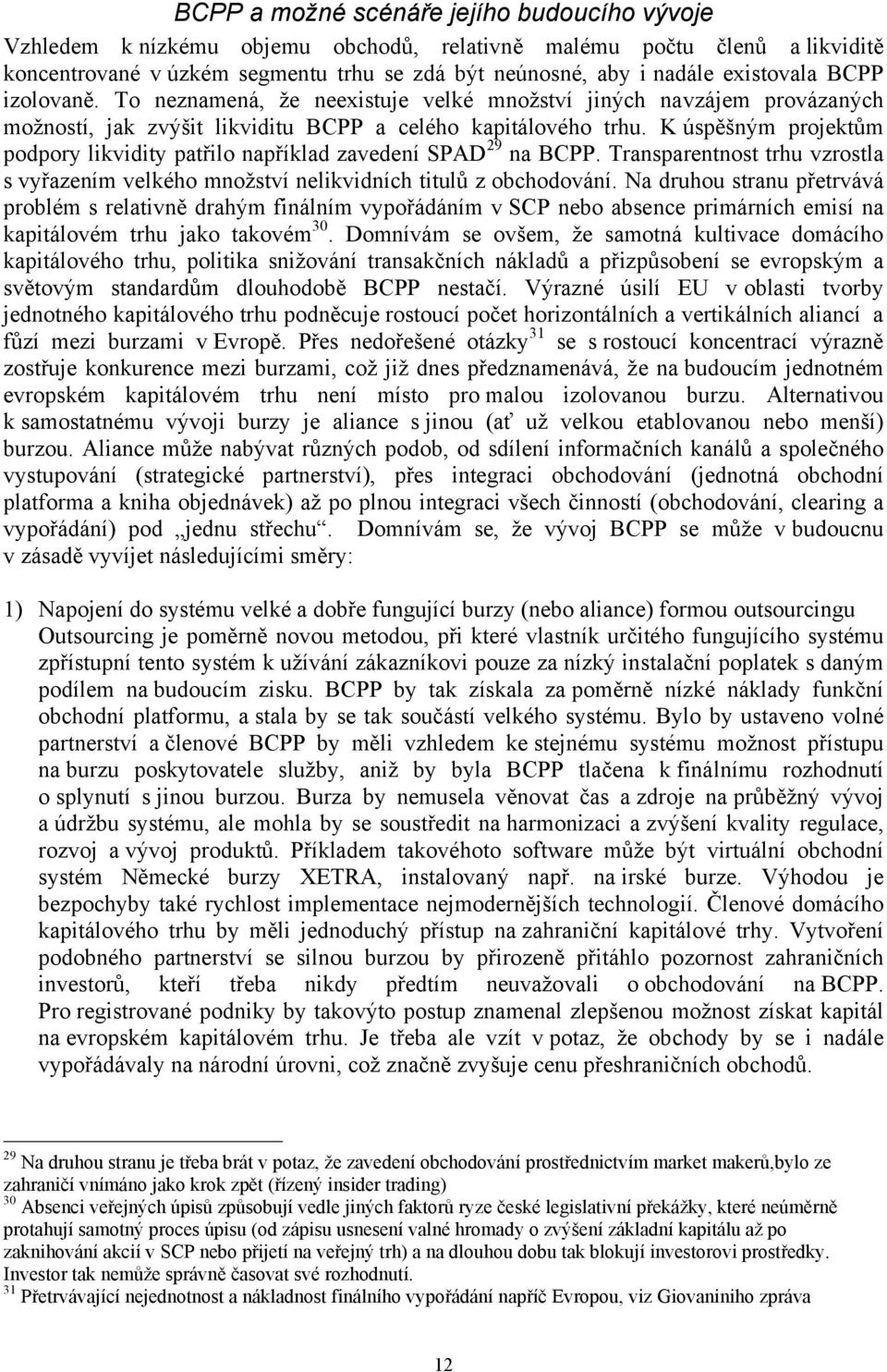 K úspěšným projektům podpory likvidity patřilo například zavedení SPAD 29 na BCPP. Transparentnost trhu vzrostla s vyřazením velkého množství nelikvidních titulů z obchodování.