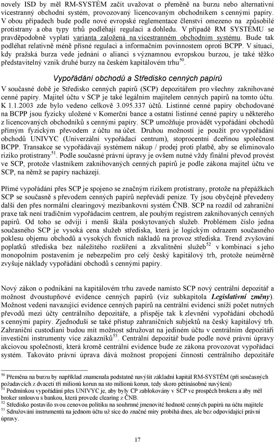 V případě RM SYSTÉMU se pravděpodobně vyplatí varianta založená na vícestranném obchodním systému. Bude tak podléhat relativně méně přísné regulaci a informačním povinnostem oproti BCPP.