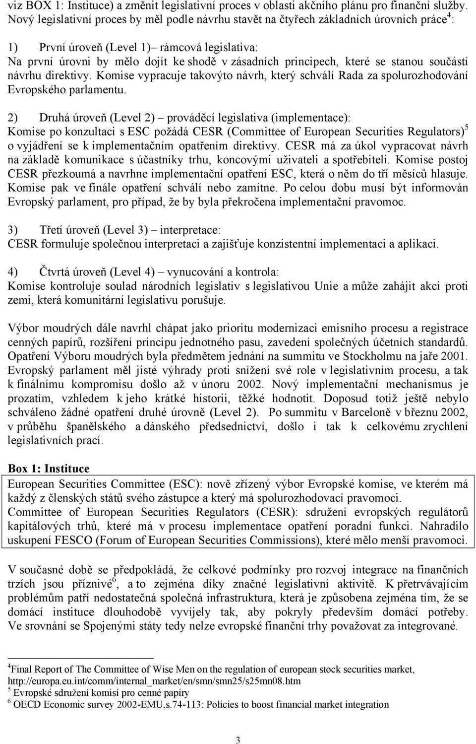 principech, které se stanou součástí návrhu direktivy. Komise vypracuje takovýto návrh, který schválí Rada za spolurozhodování Evropského parlamentu.